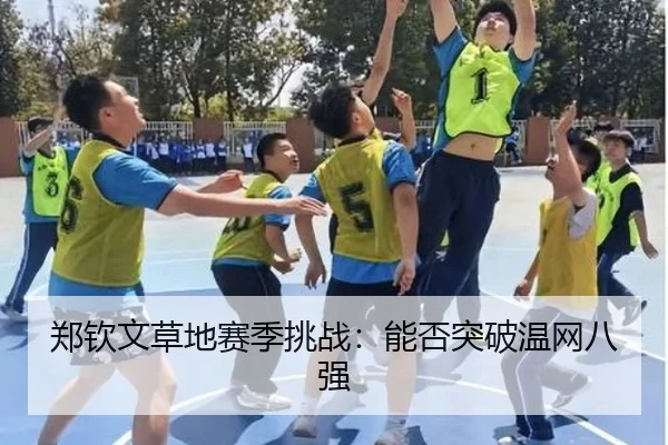 郑钦文草地赛季挑战：能否突破温网八强